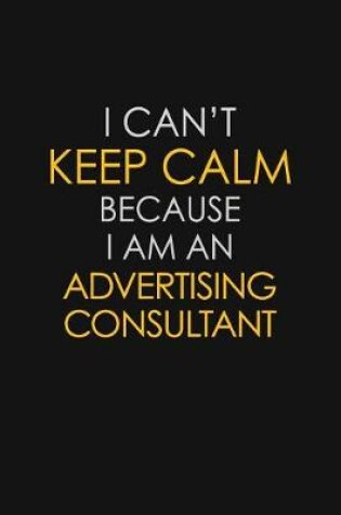 Cover of I Can't Keep Calm Because I Am An Advertising Consultant