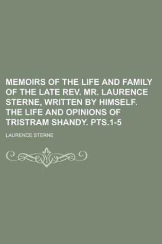 Cover of Memoirs of the Life and Family of the Late REV. Mr. Laurence Sterne, Written by Himself. the Life and Opinions of Tristram Shandy. Pts.1-5