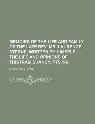 Book cover for Memoirs of the Life and Family of the Late REV. Mr. Laurence Sterne, Written by Himself. the Life and Opinions of Tristram Shandy. Pts.1-5