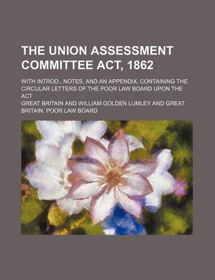 Book cover for The Union Assessment Committee ACT, 1862; With Introd., Notes, and an Appendix, Containing the Circular Letters of the Poor Law Board Upon the ACT