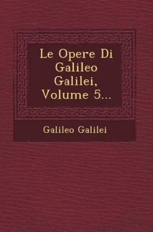 Cover of Le Opere Di Galileo Galilei, Volume 5...