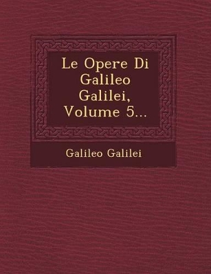 Book cover for Le Opere Di Galileo Galilei, Volume 5...