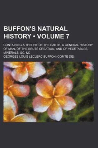 Cover of Buffon's Natural History (Volume 7); Containing a Theory of the Earth, a General History of Man, of the Brute Creation, and of Vegetables, Minerals, &C. &C