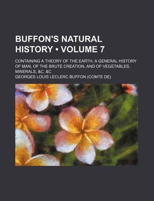 Book cover for Buffon's Natural History (Volume 7); Containing a Theory of the Earth, a General History of Man, of the Brute Creation, and of Vegetables, Minerals, &C. &C