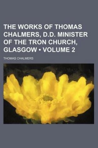 Cover of The Works of Thomas Chalmers, D.D. Minister of the Tron Church, Glasgow (Volume 2)