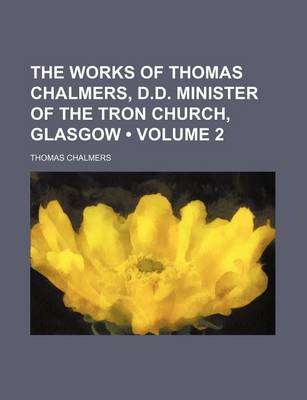 Book cover for The Works of Thomas Chalmers, D.D. Minister of the Tron Church, Glasgow (Volume 2)