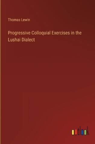 Cover of Progressive Colloquial Exercises in the Lushai Dialect