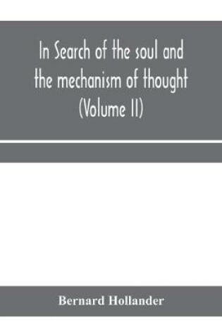 Cover of In search of the soul and the mechanism of thought, emotion, and conduct A Treatise in two Volumes Containing A Brief but Comprehensive History of the Philosophical Speculations and Scientific Researches from Ancient times to the present day as well as An