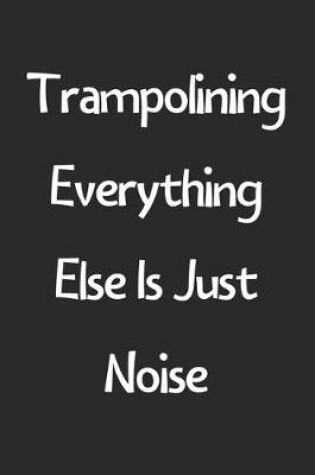 Cover of Trampolining Everything Else Is Just Noise