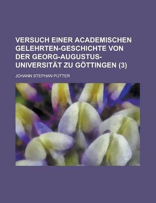 Book cover for Versuch Einer Academischen Gelehrten-Geschichte Von Der Georg-Augustus-Universitat Zu Gottingen (3 )