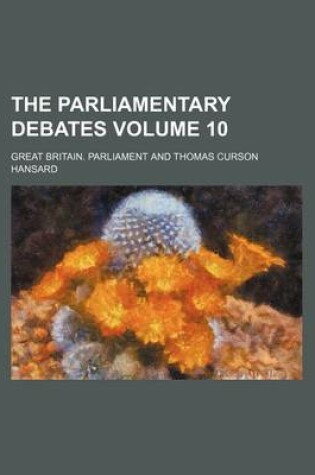 Cover of The Parliamentary Debates Volume 10