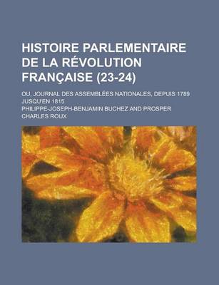 Book cover for Histoire Parlementaire de La R Volution Fran Aise; Ou, Journal Des Assembl Es Nationales, Depuis 1789 Jusqu'en 1815 (23-24)