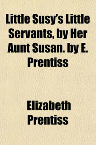 Cover of Little Susy's Little Servants, by Her Aunt Susan. by E. Prentiss