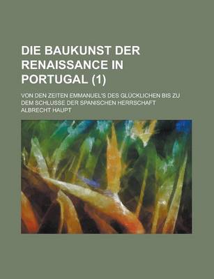 Book cover for Die Baukunst Der Renaissance in Portugal; Von Den Zeiten Emmanuel's Des Glucklichen Bis Zu Dem Schlusse Der Spanischen Herrschaft (1)