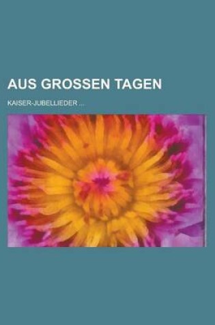 Cover of Aus Grossen Tagen; Kaiser-Jubellieder ...