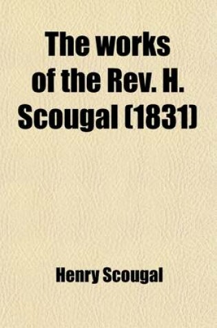 Cover of The Works of the REV. H. Scougal; Containing the Life of God in the Soul of Man with Nine Other Discourses on Important Subjects. to Which Is Added a Sermon Preached at the Author's Funeral, by George Gairden