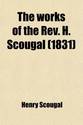 Book cover for The Works of the REV. H. Scougal; Containing the Life of God in the Soul of Man with Nine Other Discourses on Important Subjects. to Which Is Added a Sermon Preached at the Author's Funeral, by George Gairden