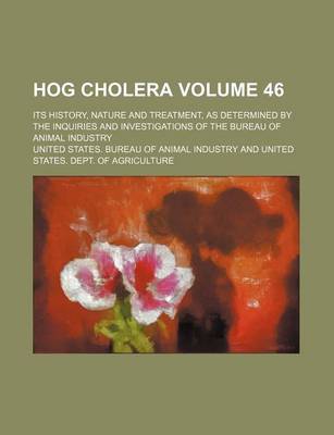 Book cover for Hog Cholera Volume 46; Its History, Nature and Treatment, as Determined by the Inquiries and Investigations of the Bureau of Animal Industry