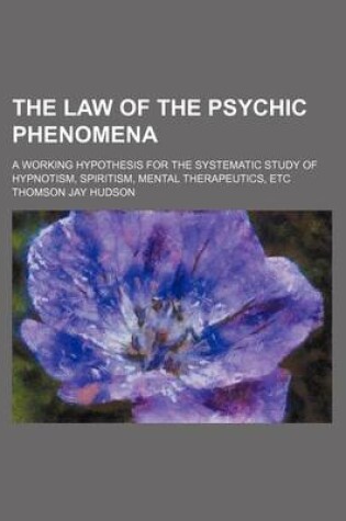 Cover of The Law of the Psychic Phenomena; A Working Hypothesis for the Systematic Study of Hypnotism, Spiritism, Mental Therapeutics, Etc