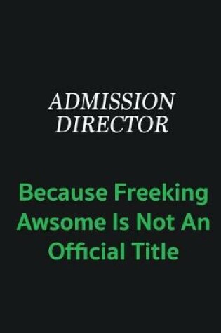 Cover of Admission director because freeking awsome is not an official title