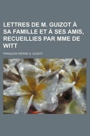 Cover of Lettres de M. Guizot a Sa Famille Et a Ses Amis, Recueillies Par Mme de Witt
