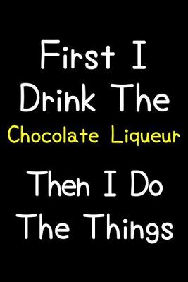 Book cover for First I Drink The Chocolate Liqueur Then I Do The Things