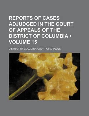 Book cover for Reports of Cases Adjudged in the Court of Appeals of the District of Columbia (Volume 15)