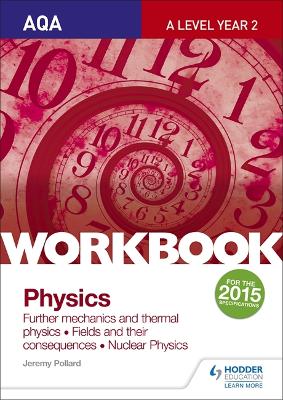 Book cover for AQA A-level Year 2 Physics Workbook: Further mechanics and thermal physics; Fields and their consequences; Nuclear physics