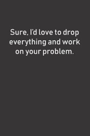 Cover of Sure, I'd love to drop everything and work on your problem.