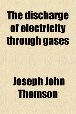 Book cover for The Discharge of Electricity Through Gases; Lectures Delivered on the Occasion of the Sesquicentennial Celebration of Princeton University