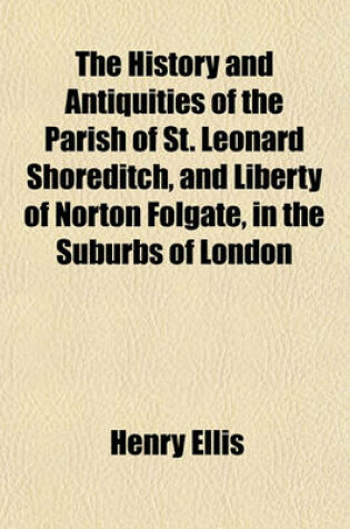 Cover of The History and Antiquities of the Parish of St. Leonard Shoreditch, and Liberty of Norton Folgate, in the Suburbs of London