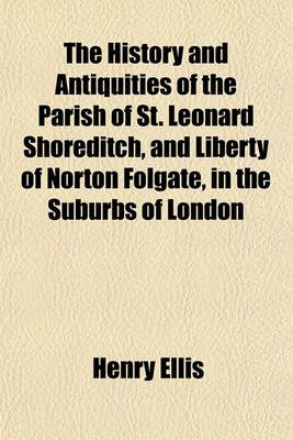 Book cover for The History and Antiquities of the Parish of St. Leonard Shoreditch, and Liberty of Norton Folgate, in the Suburbs of London