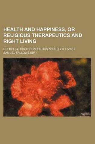 Cover of Health and Happiness, or Religious Therapeutics and Right Living; Or, Religious Therapeutics and Right Living