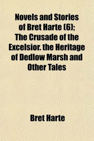 Cover of Novels and Stories of Bret Harte (Volume 6); The Crusade of the Excelsior. the Heritage of Dedlow Marsh and Other Tales