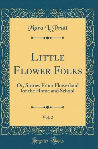 Cover of Little Flower Folks, Vol. 2: Or, Stories From Flowerland for the Home and School (Classic Reprint)