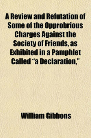 Cover of A Review and Refutation of Some of the Opprobrious Charges Against the Society of Friends, as Exhibited in a Pamphlet Called "A Declaration,"