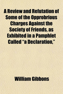 Book cover for A Review and Refutation of Some of the Opprobrious Charges Against the Society of Friends, as Exhibited in a Pamphlet Called "A Declaration,"