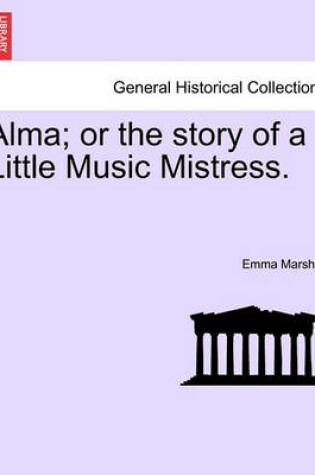 Cover of Alma; Or the Story of a Little Music Mistress.