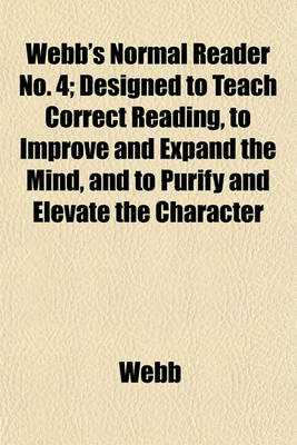 Book cover for Webb's Normal Reader No. 4; Designed to Teach Correct Reading, to Improve and Expand the Mind, and to Purify and Elevate the Character