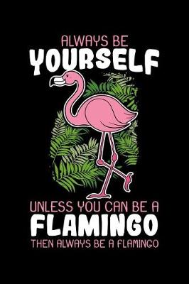 Book cover for Always Be Yourself Unless You Can Be A Flamingo Then Always Be A Flamingo