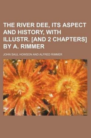 Cover of The River Dee, Its Aspect and History, with Illustr. [And 2 Chapters] by A. Rimmer