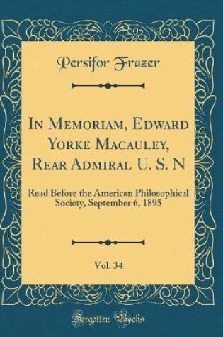 Cover of In Memoriam, Edward Yorke Macauley, Rear Admiral U. S. N, Vol. 34: Read Before the American Philosophical Society, September 6, 1895 (Classic Reprint)