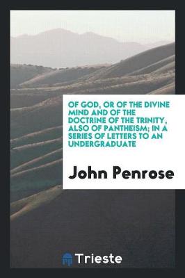 Book cover for Of God, or of the Divine Mind and of the Doctrine of the Trinity, Also of Pantheism; In a Series of Letters to an Undergraduate