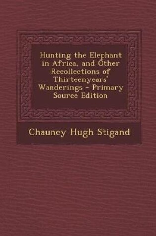 Cover of Hunting the Elephant in Africa, and Other Recollections of Thirteenyears' Wanderings - Primary Source Edition