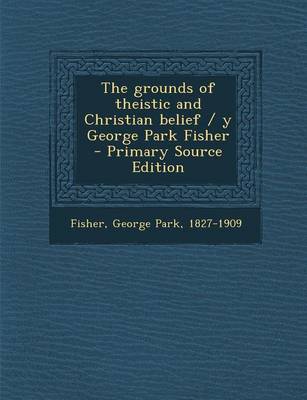 Book cover for The Grounds of Theistic and Christian Belief / Y George Park Fisher - Primary Source Edition