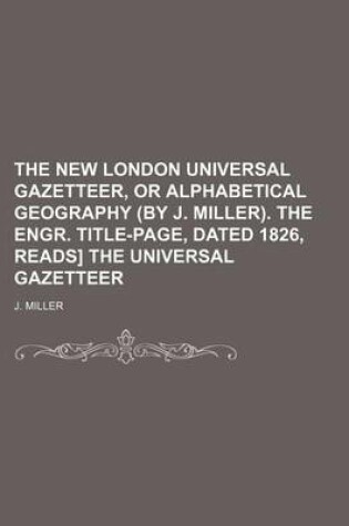 Cover of The New London Universal Gazetteer, or Alphabetical Geography (by J. Miller). the Engr. Title-Page, Dated 1826, Reads] the Universal Gazetteer