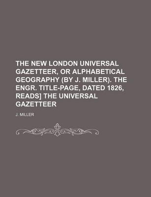 Book cover for The New London Universal Gazetteer, or Alphabetical Geography (by J. Miller). the Engr. Title-Page, Dated 1826, Reads] the Universal Gazetteer