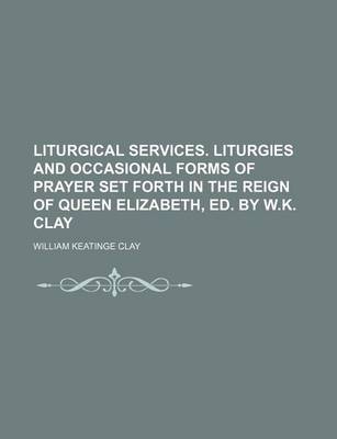 Book cover for Liturgical Services. Liturgies and Occasional Forms of Prayer Set Forth in the Reign of Queen Elizabeth, Ed. by W.K. Clay