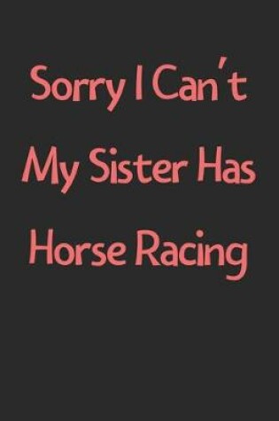 Cover of Sorry I Can't My Sister Has Horse Racing