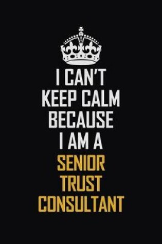 Cover of I Can't Keep Calm Because I Am A Senior Trust Consultant